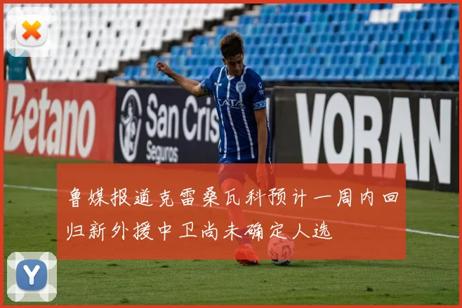 鲁媒报道克雷桑瓦科预计一周内回归新外援中卫尚未确定人选