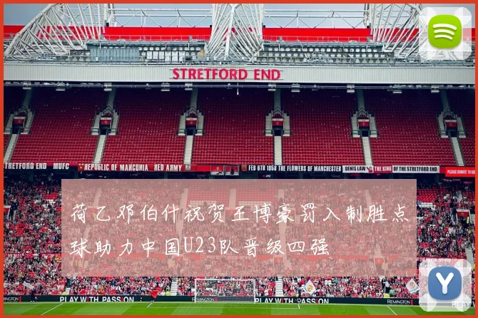 荷乙邓伯什祝贺王博豪罚入制胜点球助力中国U23队晋级四强