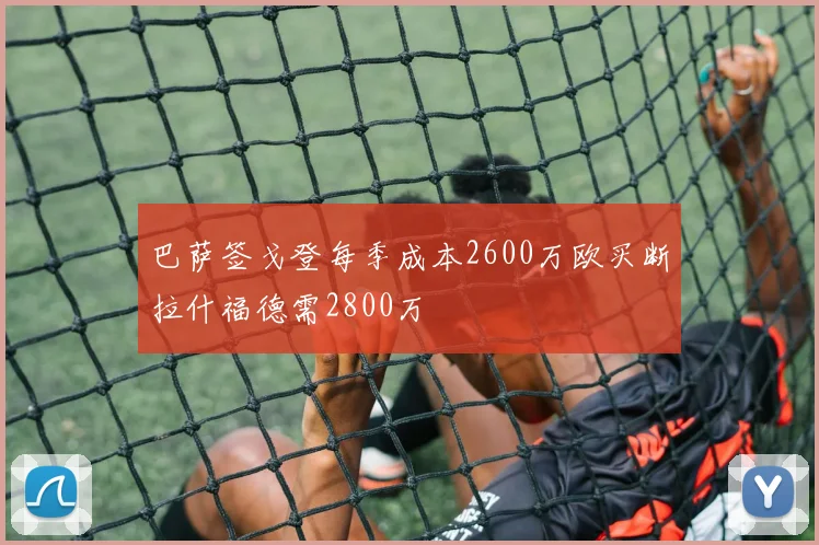 巴萨签戈登每季成本2600万欧买断拉什福德需2800万