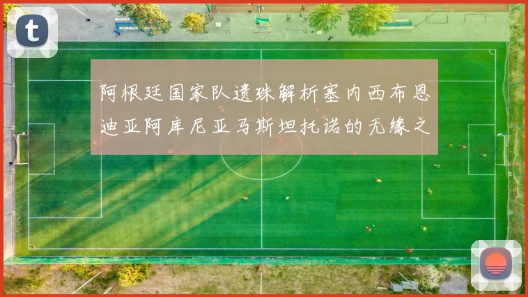 阿根廷国家队遗珠解析塞内西布恩迪亚阿库尼亚马斯坦托诺的无缘之路
