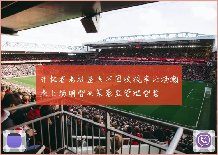 开拓者老板坚决不因收视率让杨瀚森上场明智决策彰显管理智慧